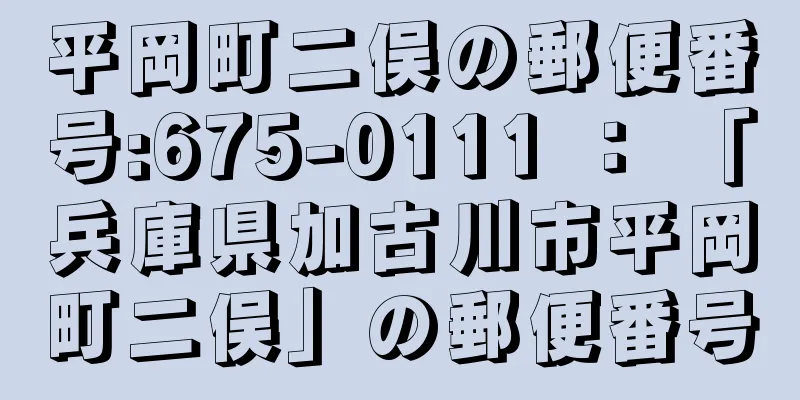 平岡町二俣の郵便番号:675-0111 ： 「兵庫県加古川市平岡町二俣」の郵便番号