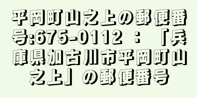 平岡町山之上の郵便番号:675-0112 ： 「兵庫県加古川市平岡町山之上」の郵便番号