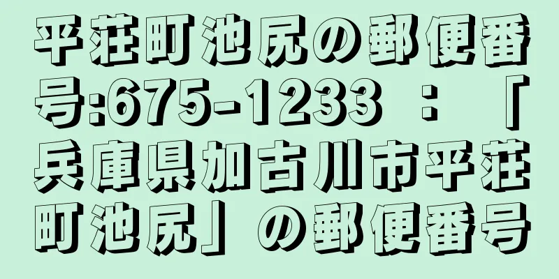 平荘町池尻の郵便番号:675-1233 ： 「兵庫県加古川市平荘町池尻」の郵便番号