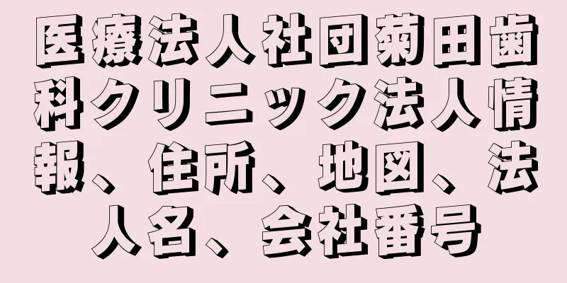 医療法人社団菊田歯科クリニック法人情報、住所、地図、法人名、会社番号