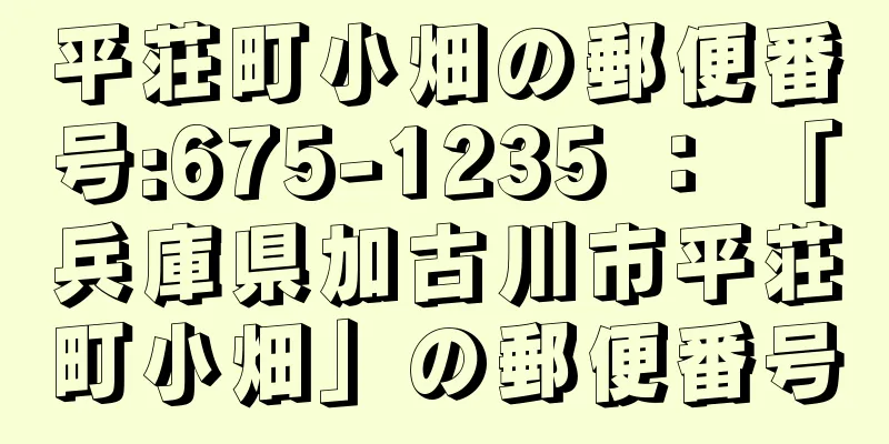 平荘町小畑の郵便番号:675-1235 ： 「兵庫県加古川市平荘町小畑」の郵便番号