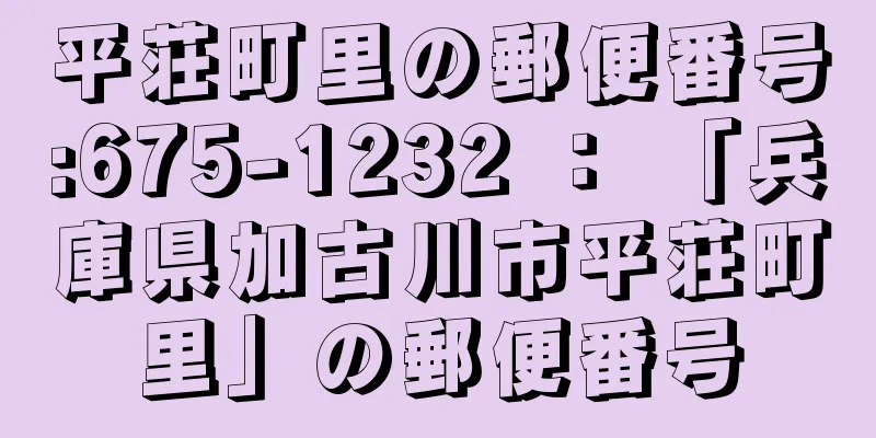 平荘町里の郵便番号:675-1232 ： 「兵庫県加古川市平荘町里」の郵便番号