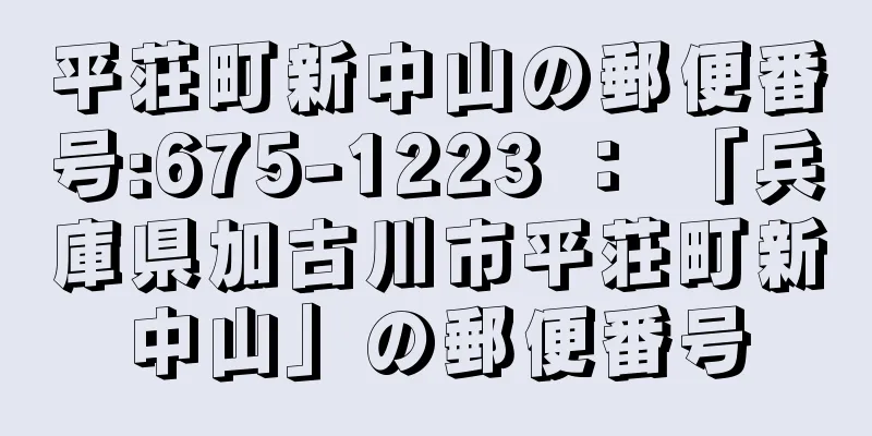 平荘町新中山の郵便番号:675-1223 ： 「兵庫県加古川市平荘町新中山」の郵便番号