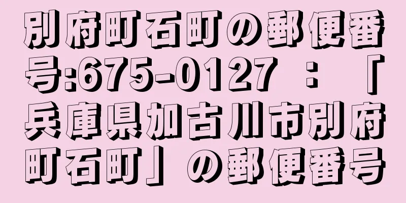 別府町石町の郵便番号:675-0127 ： 「兵庫県加古川市別府町石町」の郵便番号