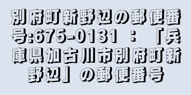 別府町新野辺の郵便番号:675-0131 ： 「兵庫県加古川市別府町新野辺」の郵便番号