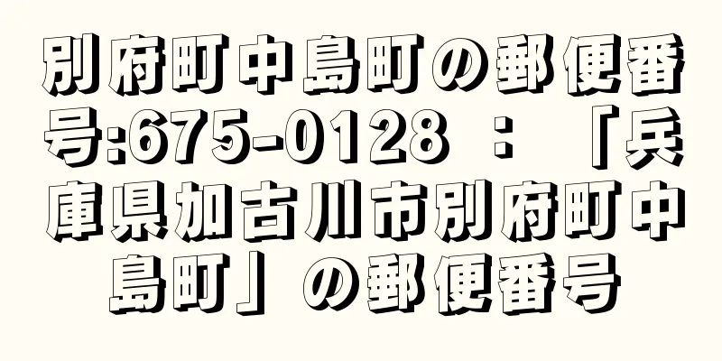 別府町中島町の郵便番号:675-0128 ： 「兵庫県加古川市別府町中島町」の郵便番号