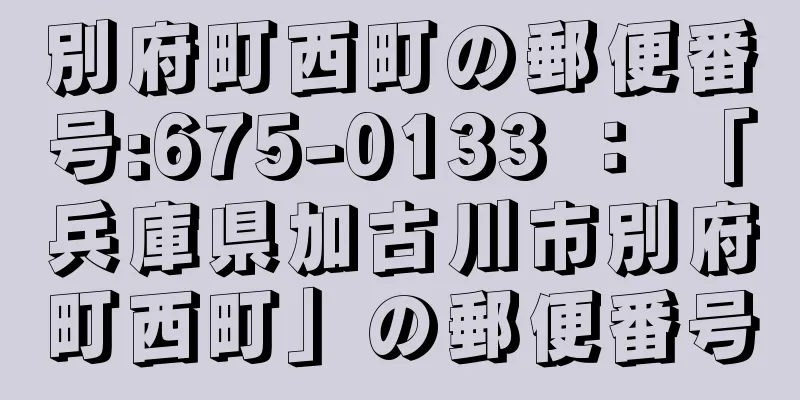 別府町西町の郵便番号:675-0133 ： 「兵庫県加古川市別府町西町」の郵便番号