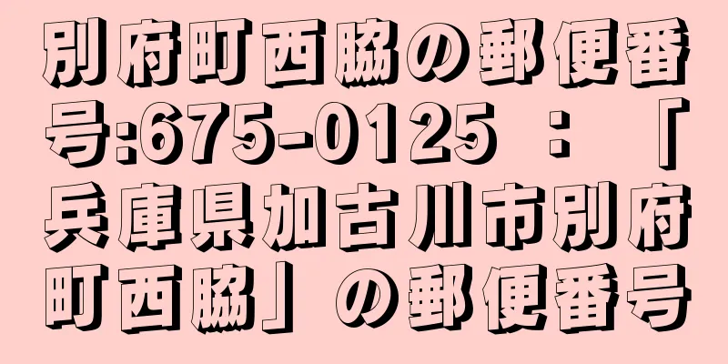 別府町西脇の郵便番号:675-0125 ： 「兵庫県加古川市別府町西脇」の郵便番号