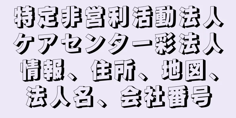 特定非営利活動法人ケアセンター彩法人情報、住所、地図、法人名、会社番号
