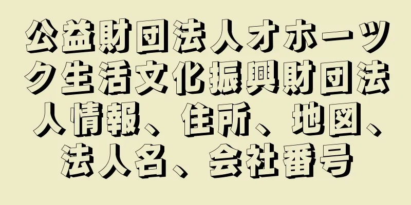 公益財団法人オホーツク生活文化振興財団法人情報、住所、地図、法人名、会社番号