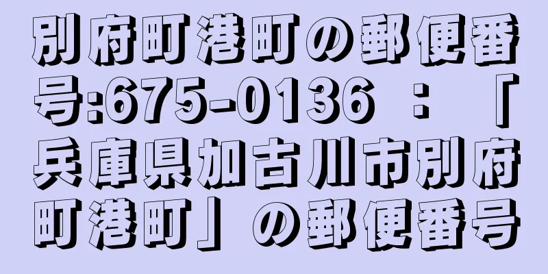 別府町港町の郵便番号:675-0136 ： 「兵庫県加古川市別府町港町」の郵便番号