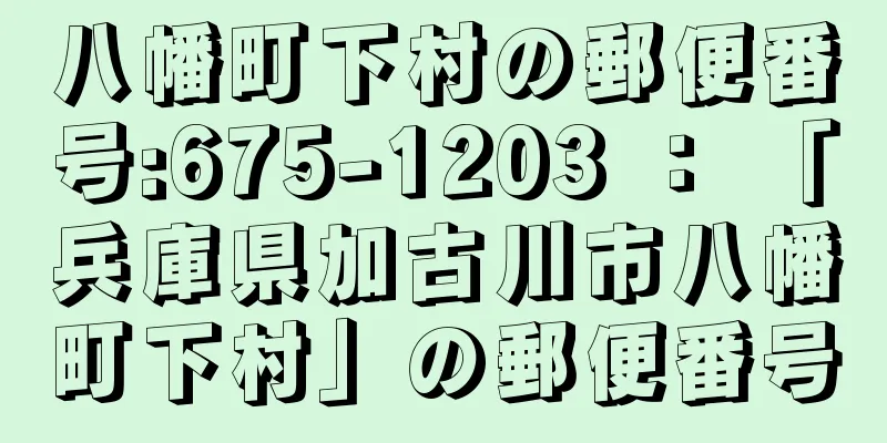 八幡町下村の郵便番号:675-1203 ： 「兵庫県加古川市八幡町下村」の郵便番号