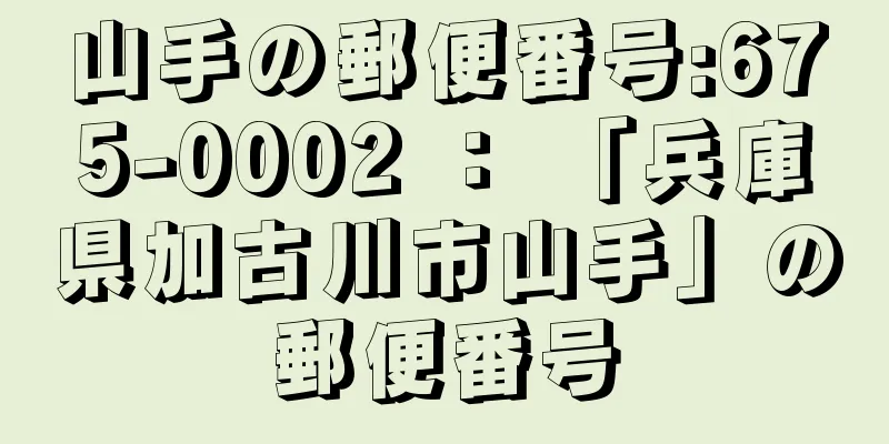 山手の郵便番号:675-0002 ： 「兵庫県加古川市山手」の郵便番号