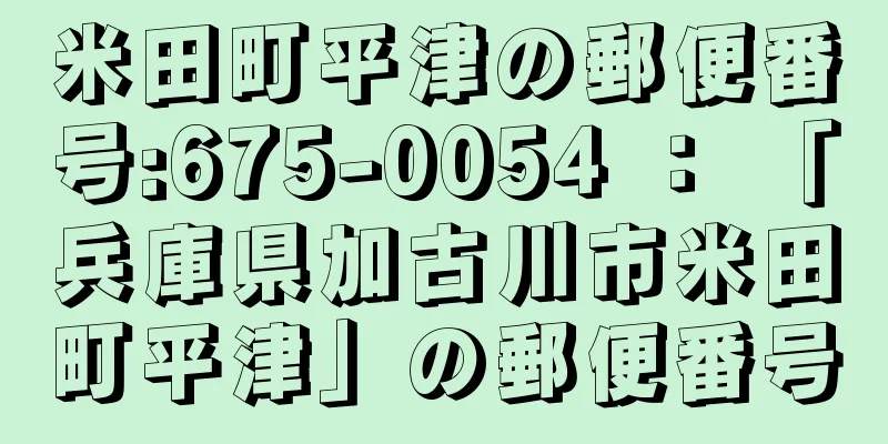 米田町平津の郵便番号:675-0054 ： 「兵庫県加古川市米田町平津」の郵便番号