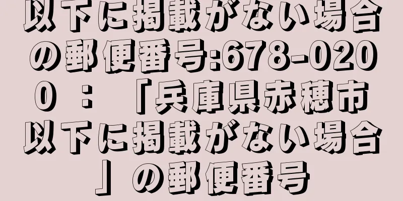 以下に掲載がない場合の郵便番号:678-0200 ： 「兵庫県赤穂市以下に掲載がない場合」の郵便番号