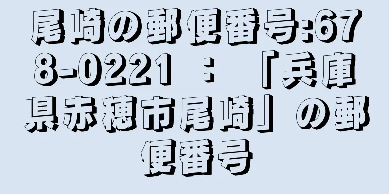 尾崎の郵便番号:678-0221 ： 「兵庫県赤穂市尾崎」の郵便番号