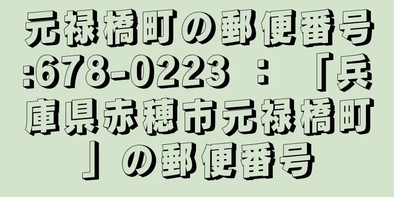 元禄橋町の郵便番号:678-0223 ： 「兵庫県赤穂市元禄橋町」の郵便番号