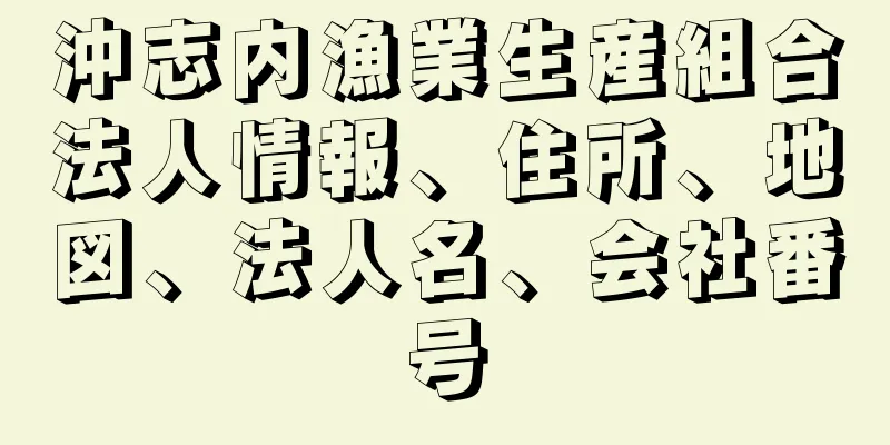 沖志内漁業生産組合法人情報、住所、地図、法人名、会社番号