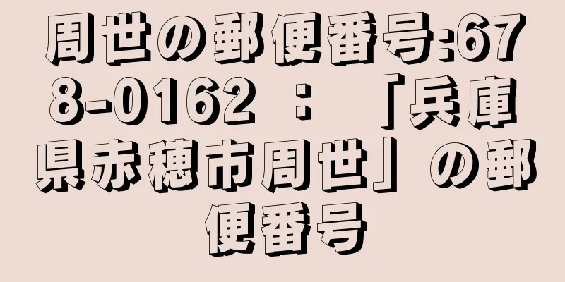 周世の郵便番号:678-0162 ： 「兵庫県赤穂市周世」の郵便番号