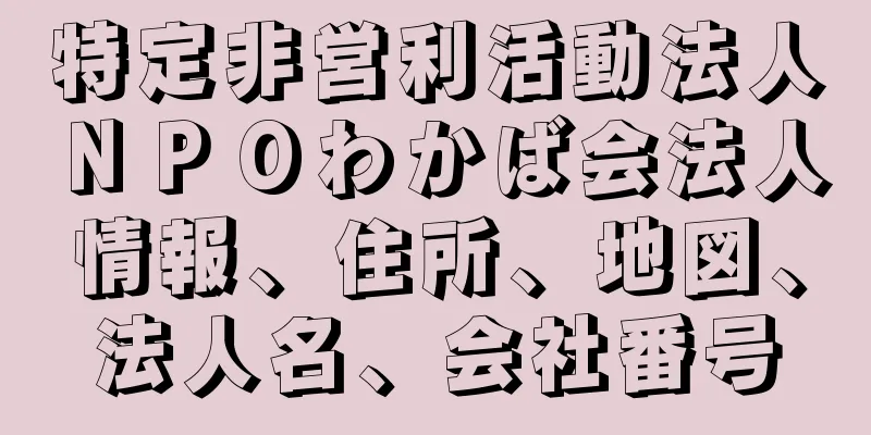 特定非営利活動法人ＮＰＯわかば会法人情報、住所、地図、法人名、会社番号