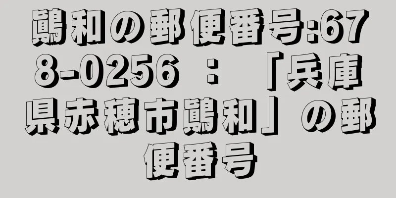 鷆和の郵便番号:678-0256 ： 「兵庫県赤穂市鷆和」の郵便番号