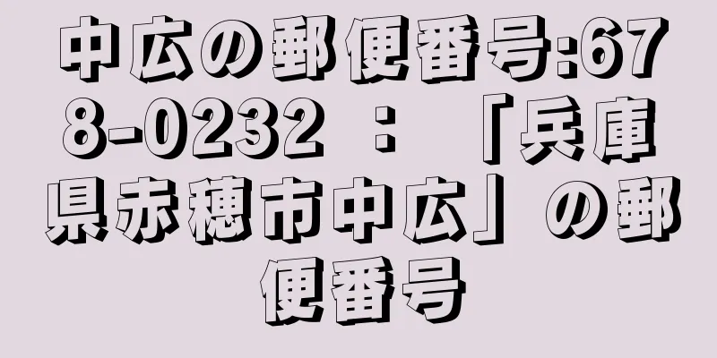 中広の郵便番号:678-0232 ： 「兵庫県赤穂市中広」の郵便番号