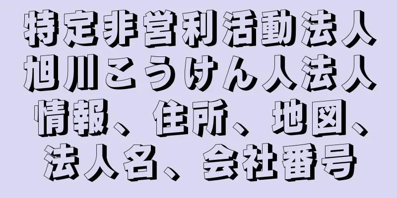 特定非営利活動法人旭川こうけん人法人情報、住所、地図、法人名、会社番号