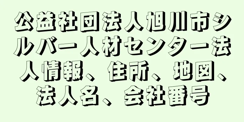 公益社団法人旭川市シルバー人材センター法人情報、住所、地図、法人名、会社番号