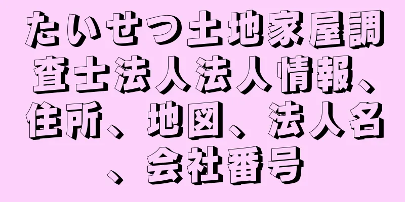 たいせつ土地家屋調査士法人法人情報、住所、地図、法人名、会社番号