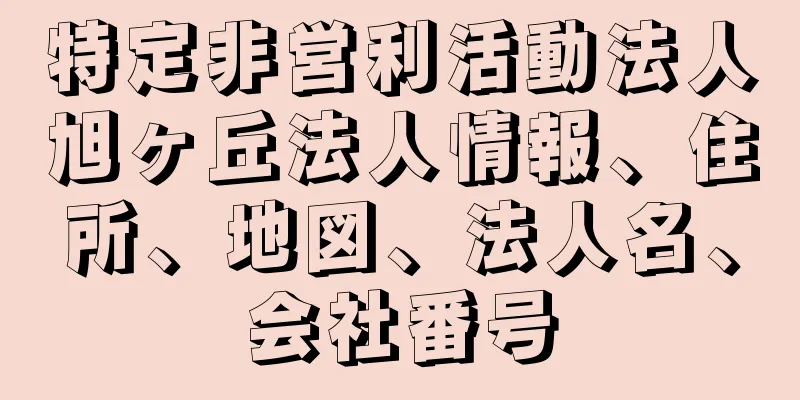 特定非営利活動法人旭ヶ丘法人情報、住所、地図、法人名、会社番号