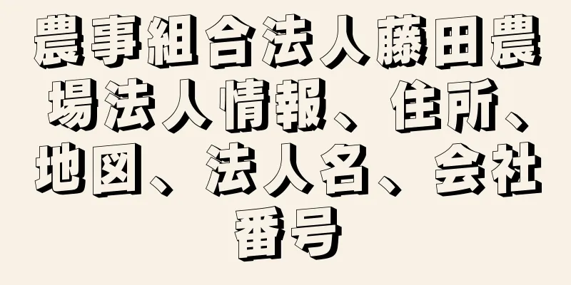 農事組合法人藤田農場法人情報、住所、地図、法人名、会社番号