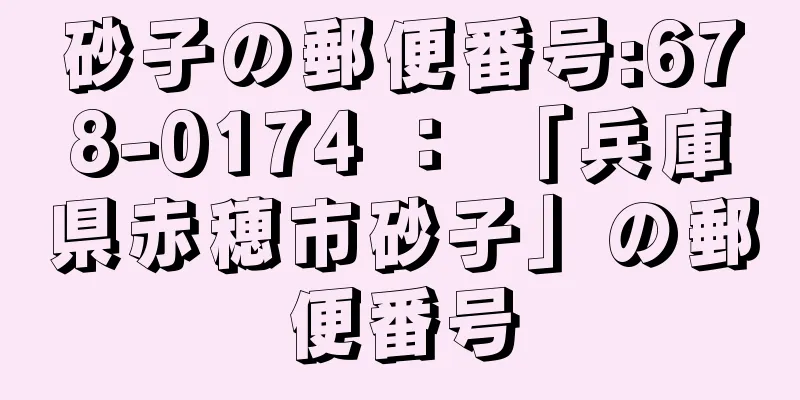 砂子の郵便番号:678-0174 ： 「兵庫県赤穂市砂子」の郵便番号