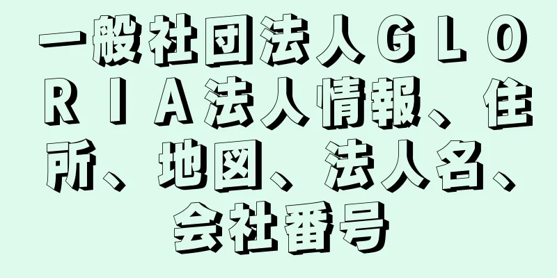 一般社団法人ＧＬＯＲＩＡ法人情報、住所、地図、法人名、会社番号