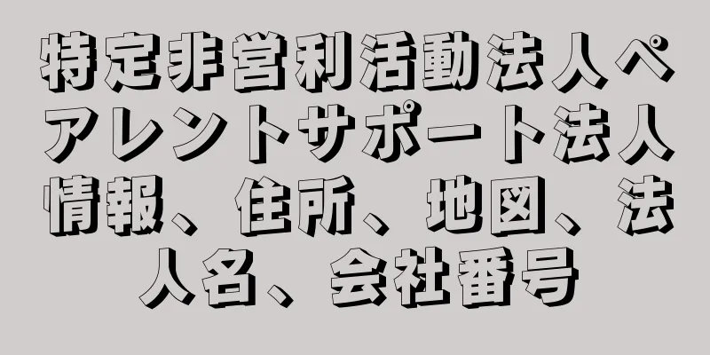特定非営利活動法人ペアレントサポート法人情報、住所、地図、法人名、会社番号