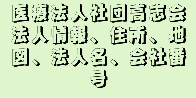 医療法人社団高志会法人情報、住所、地図、法人名、会社番号