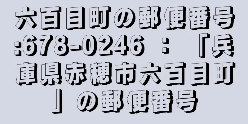 六百目町の郵便番号:678-0246 ： 「兵庫県赤穂市六百目町」の郵便番号