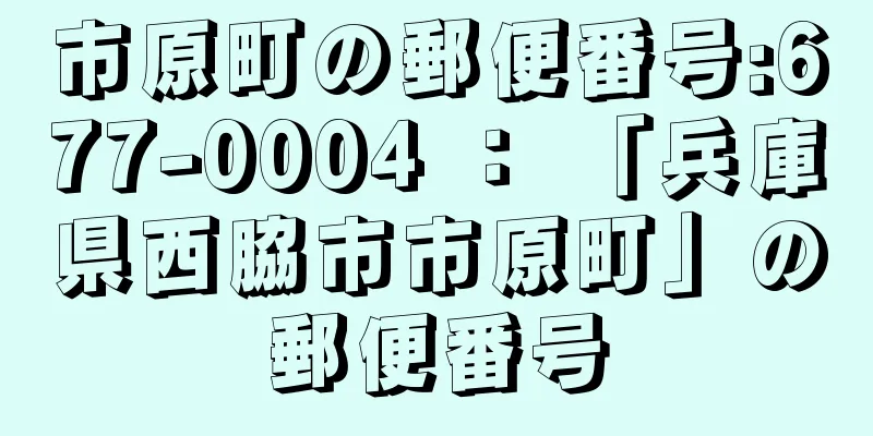 市原町の郵便番号:677-0004 ： 「兵庫県西脇市市原町」の郵便番号