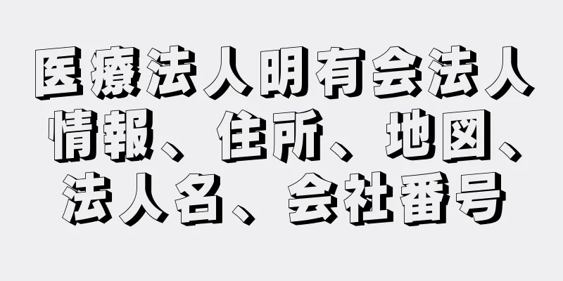 医療法人明有会法人情報、住所、地図、法人名、会社番号