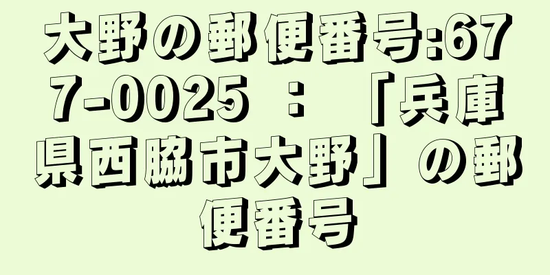 大野の郵便番号:677-0025 ： 「兵庫県西脇市大野」の郵便番号