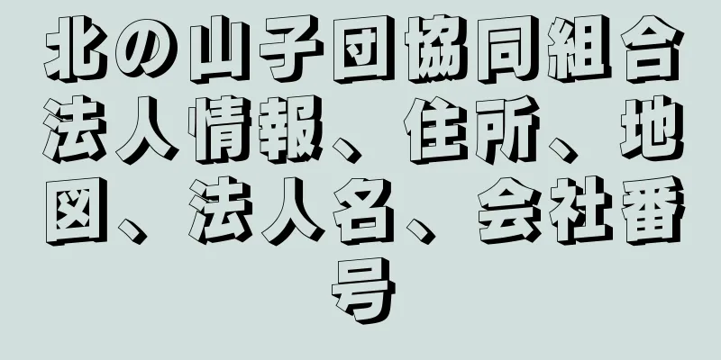 北の山子団協同組合法人情報、住所、地図、法人名、会社番号