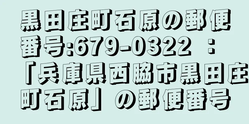 黒田庄町石原の郵便番号:679-0322 ： 「兵庫県西脇市黒田庄町石原」の郵便番号