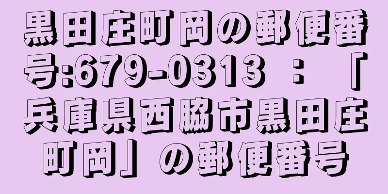 黒田庄町岡の郵便番号:679-0313 ： 「兵庫県西脇市黒田庄町岡」の郵便番号