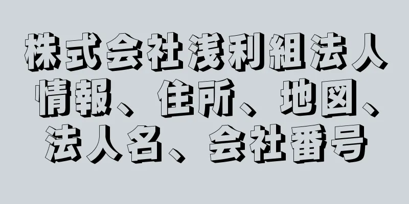 株式会社浅利組法人情報、住所、地図、法人名、会社番号