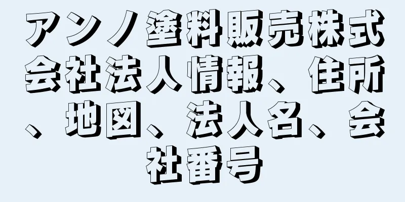 アンノ塗料販売株式会社法人情報、住所、地図、法人名、会社番号