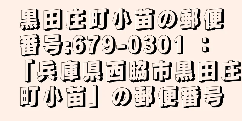 黒田庄町小苗の郵便番号:679-0301 ： 「兵庫県西脇市黒田庄町小苗」の郵便番号