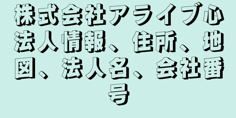 株式会社アライブ心法人情報、住所、地図、法人名、会社番号