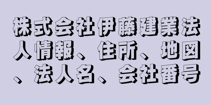 株式会社伊藤建業法人情報、住所、地図、法人名、会社番号