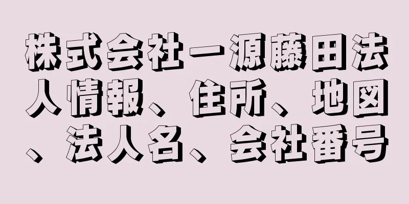 株式会社一源藤田法人情報、住所、地図、法人名、会社番号