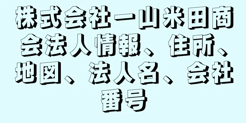 株式会社一山米田商会法人情報、住所、地図、法人名、会社番号