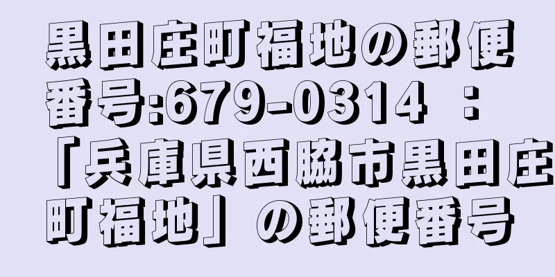 黒田庄町福地の郵便番号:679-0314 ： 「兵庫県西脇市黒田庄町福地」の郵便番号